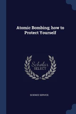 Atomic Bombing; how to Protect Yourself - Science Service (Creator)