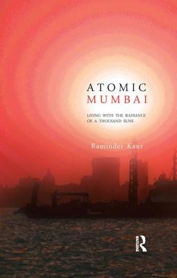 Atomic Mumbai: Living with the Radiance of a Thousand Suns - Kaur, Raminder