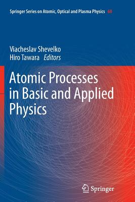 Atomic Processes in Basic and Applied Physics - Shevelko, Viacheslav (Editor), and Tawara, Hiro (Editor)