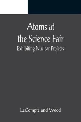 Atoms at the Science Fair: Exhibiting Nuclear Projects - LeCompte, and Wood