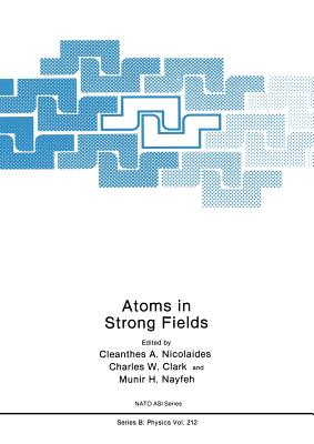 Atoms in Strong Fields - Nicolaides, C a (Editor), and Clark, Charles W (Editor), and Nayfeh, Munir H (Editor)