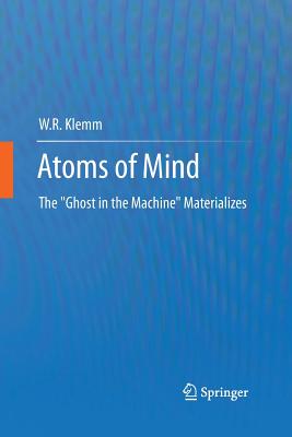 Atoms of Mind: The Ghost in the Machine Materializes - Klemm, W R