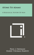 Atoms to Adams: A Biological History of Man