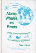 Atoms, Whales, and Rivers: Global Environmental Security and International Organization