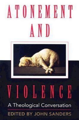 Atonement and Violence: A Theological Conversation - Boersma, Hans, and Sanders, John (Editor), and Daniels, T Scott