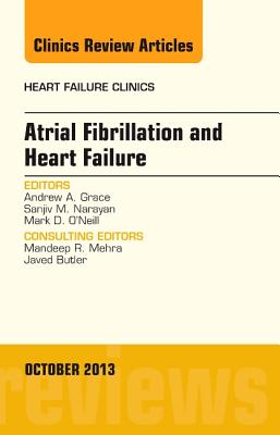 Atrial Fibrillation and Heart Failure, an Issue of Heart Failure Clinics: Volume 9-4 - Grace, Andrew A, PhD, Frcp, Facc, and Narayan, Sanjiv M, MD, PhD, and O'Neill, Mark D, Dphil