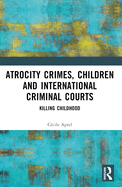 Atrocity Crimes, Children and International Criminal Courts: Killing Childhood