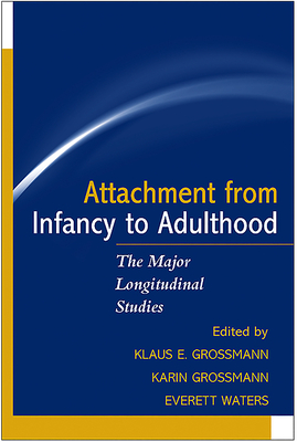 Attachment from Infancy to Adulthood: The Major Longitudinal Studies - Grossmann, Klaus E, PhD (Editor), and Grossmann, Karin, PhD (Editor), and Waters, Everett, PhD (Editor)