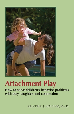 Attachment Play: How to solve children's behavior problems with play, laughter, and connection - Solter, Aletha Jauch