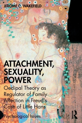Attachment, Sexuality, Power: Oedipal Theory as Regulator of Family Affection in Freud's Case of Little Hans - Wakefield, Jerome C