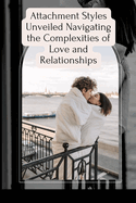 Attachment Styles Unveiled Navigating the Complexities of Love and Relationships