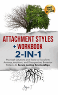 Attachment Styles + Workbook 2-IN-1: Practical Solutions and Tools to Transform Anxious, Avoidant, and Disorganized Behavior Patterns to Secure Lasting Relationships