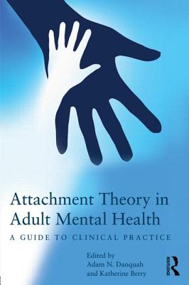 Attachment Theory in Adult Mental Health: A guide to clinical practice - Danquah, Adam N (Editor), and Berry, Katherine (Editor)