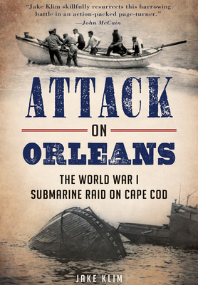 Attack on Orleans: The World War I Submarine Raid on Cape Cod - Klim, John A