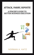 Attack, Parry, Riposte: A Fencer's Guide to Better Business Execution