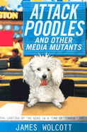 Attack Poodles and Other Media Mutants: The Looting of the News in a Time of Terror: The Looting of the News in a Time of Terror