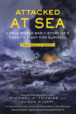 Attacked at Sea (Young Readers Edition): A True World War II Story of a Family's Fight for Survival - Tougias, Michael J, and O'Leary, Alison