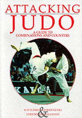 Attacking Judo: A Guide to Combinations and Counters - Kashiwazaki, Katsuhiko, and Nakanishi, Hidetoshi, and Cousens, Sarah (Translated by)