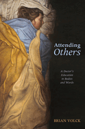 Attending Others: A Doctor's Education in Bodies and Words