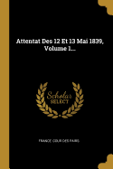 Attentat Des 12 Et 13 Mai 1839, Volume 1...