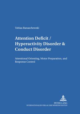 Attention Deficit/Hyperactivity Disorder & Conduct Disorder: Attentional Orienting, Motor Preparation, and Response Control - Petermann, Franz (Editor), and Banaschewski, Tobias