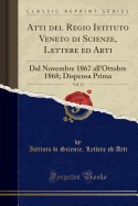 Atti del Regio Istituto Veneto Di Scienze, Lettere Ed Arti, Vol. 13: Dal Novembre 1867 All'ottobre 1868; Dispensa Prima (Classic Reprint)