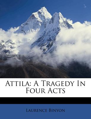 Attila: A Tragedy in Four Acts - Binyon, Laurence