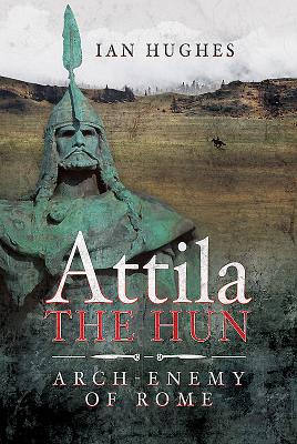 Attila the Hun: Arch-enemy of Rome - Ian, Hughes,
