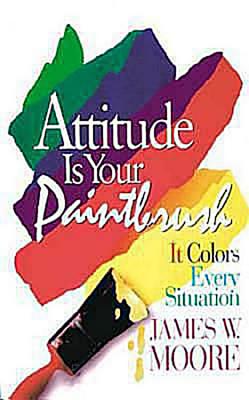 Attitude Is Your Paintbrush with Leader's Guide: It Colors Every Situation - Moore, James W, Pastor
