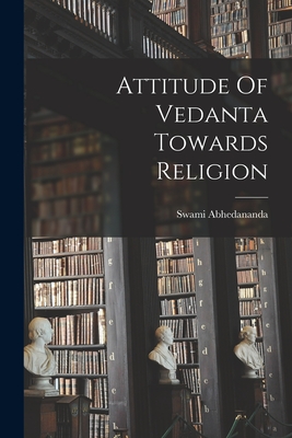 Attitude Of Vedanta Towards Religion - Swami Abhedananda (Creator)