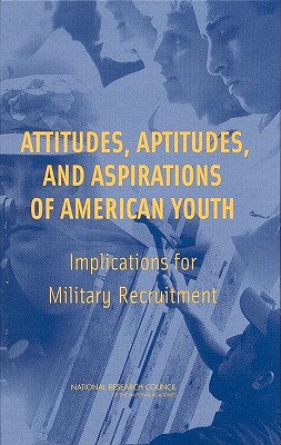 Attitudes, Aptitudes, and Aspirations of American Youth: Implications for Military Recruitment - National Research Council, and Division of Behavioral and Social Sciences and Education, and Board on Behavioral Cognitive...