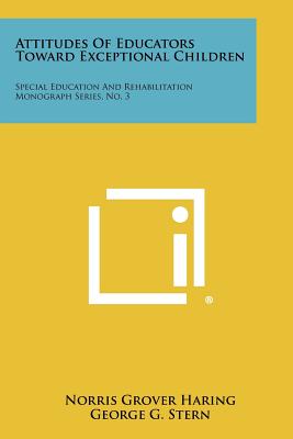 Attitudes of Educators Toward Exceptional Children: Special Education and Rehabilitation Monograph Series, No. 3 - Haring, Norris Grover, and Stern, George G, and Cruickshank, William M