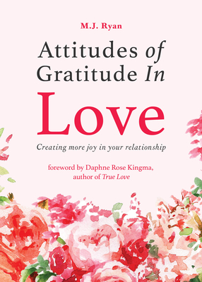 Attitudes of Gratitude in Love: Creating More Joy in Your Relationship (Relationship Goals, Romantic Relationships, Gratitude Book) - Ryan, M J, and Kingma, Daphne Rose (Foreword by)