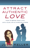Attract Authentic Love: How to Bring True Love Into Your Life in 3 Proven Steps