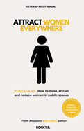 Attract Women Everywhere (Picking up 101: How to meet, attract and seduce women in public spaces)