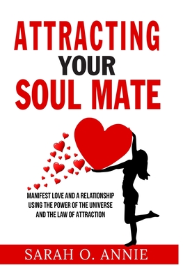 Attracting Your Soul Mate: Manifest Love And A Relationship Using The Power Of The Universe And The Law Of Attraction - Annie, Sarah O