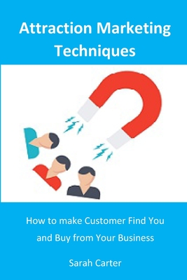 Attraction Marketing Techniques: How to Make Customers Find and Buy from Your Business - Carter, Sarah