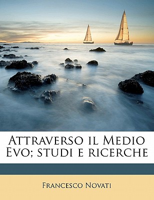 Attraverso Il Medio Evo: Studi E Ricerche - Novati, Francesco