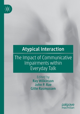 Atypical Interaction: The Impact of Communicative Impairments Within Everyday Talk - Wilkinson, Ray (Editor), and Rae, John P (Editor), and Rasmussen, Gitte (Editor)