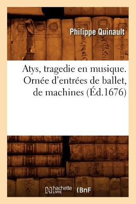 Atys, Tragedie En Musique. Orn?e d'Entr?es de Ballet, de Machines (?d.1676) - Quinault, Philippe
