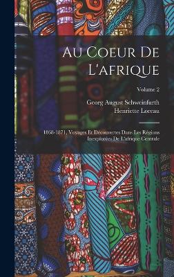 Au Coeur De L'afrique: 1868-1871, Voyages Et Dcouvertes Dans Les Rgions Inexplores De L'afrique Centrale; Volume 2 - Schweinfurth, Georg August, and Loreau, Henriette