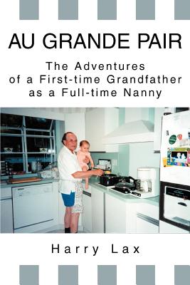 Au Grande Pair: The Adventures of a First-Time Grandfather as a Full-Time Nanny - Lax, Harry