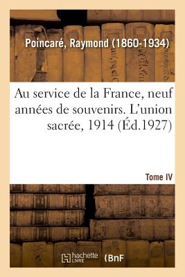 Au Service de la France, Neuf Ann?es de Souvenirs. Tome IV. l'Union Sacr?e, 1914 - Poincar?, Raymond