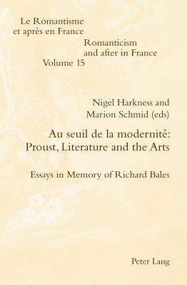 Au Seuil de la Modernit Proust, Literature and the Arts: Essays in Memory of Richard Bales - McGuinness, Patrick (Editor), and Schmid, Marion (Editor), and Harkness, Nigel (Editor)