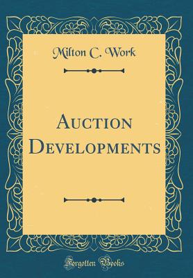 Auction Developments (Classic Reprint) - Work, Milton C