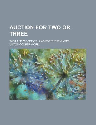 Auction for Two or Three; With a New Code of Laws for These Games - Work, Milton Cooper