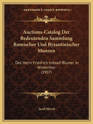 Auctions-Catalog Der Bedeutenden Sammlung Romischer Und Byzantinischer Munzen: Des Herrn Friedrich Imhoof-Blumer in Winterthur (1907) - Hirsch, Jacob