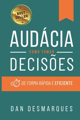 Audcia: Como Tomar Decises de Forma Rpida e Eficiente - Desmarques, Dan