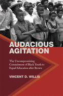 Audacious Agitation: The Uncompromising Commitment of Black Youth to Equal Education After Brown