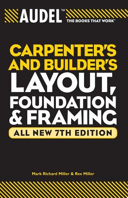 Audel Carpenter's and Builder's Layout, Foundation & Framing - Miller, Mark Richard, and Miller, Rex